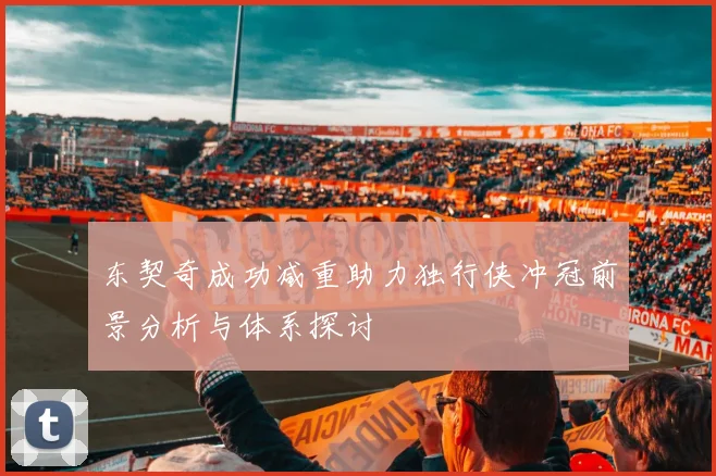 东契奇成功减重助力独行侠冲冠前景分析与体系探讨