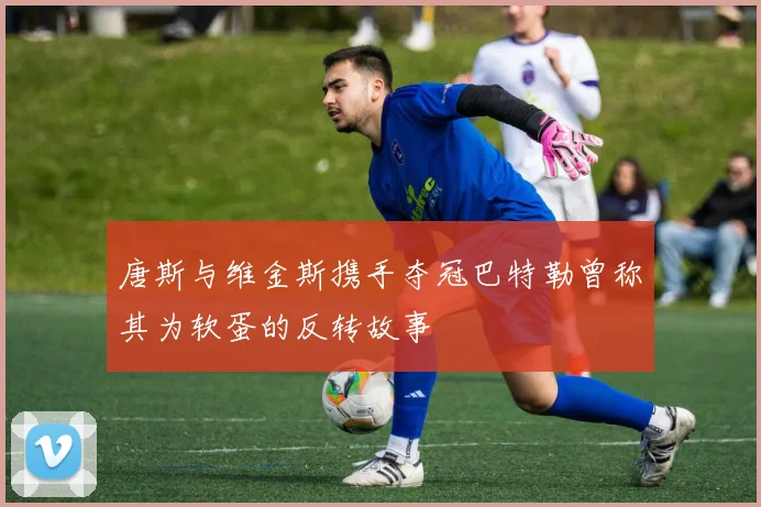 唐斯与维金斯携手夺冠巴特勒曾称其为软蛋的反转故事