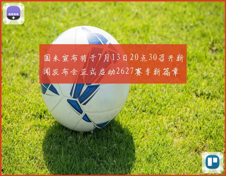 国米宣布将于7月13日20点30召开新闻发布会正式启动2627赛季新篇章